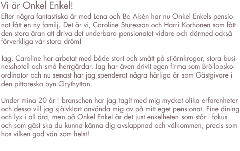 Vi är Onkel Enk!

Nu är vi inne på vår tredje säsong. Vi är glada och stolta över att vi lyckats få 
så många trevliga gäster till vårt enkla pensionat.

Vi har inte bara haft övernattande gäster utan även bröllop, 70-årskalas, 
40-årskalas, 20-års kalas, släktträffar, golfare, fågelskådare, cyklister, studenter, kaffe för pensionärer och nu denna säsongen även målarkurser.